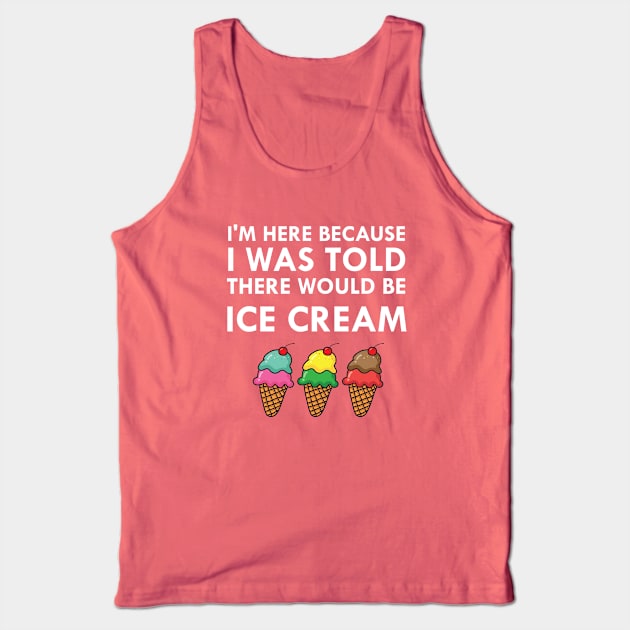 I'm Here Because I Was Told There Would Be Ice Cream Tank Top by FlashMac